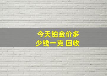 今天铂金价多少钱一克 回收